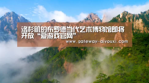 洛杉矶的布罗德当代艺术博物馆即将开放“爱游戏官网”(图1) 爱游戏棋牌