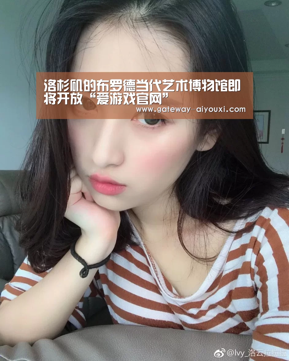 洛杉矶的布罗德当代艺术博物馆即将开放“爱游戏官网”(图3) 爱游戏官网