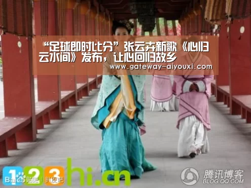 “足球即时比分”张云卉新歌《心归云水间》发布,让心回归故乡(图1) 爱游戏官网